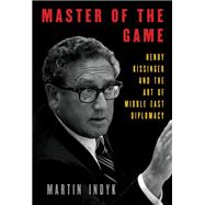Master of the Game Henry Kissinger and the Art of Middle East Diplomacy