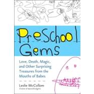 Preschool Gems Love, Death, Magic, and Other Surprising Treasures from the Mouths of Babes