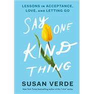 Say One Kind Thing Lessons in Acceptance Love and Letting Go Say One Kind Thing Lessons in Acceptance Love and Letting Go
