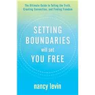 Setting Boundaries Will Set You Free The Ultimate Guide to Telling the Truth, Creating Connection, a