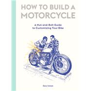 How to Build a Motorcycle A Nut-and-Bolt Guide to Customizing Your Bike
