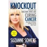 Knockout Interviews with Doctors Who Are Curing Cancer--And How to Prevent Getting It in the First P