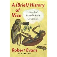 A Brief History of Vice How Bad Behavior Built Civilization