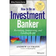 How to Be an Investment Banker, + Website Recruiting, Interviewing, and Landing the Job