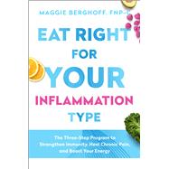 Eat Right for Your Inflammation Type - The Three-Step Program to Strengthen Immunity, Heal Chronic Pain, and Boost Your Energy by Maggie Berghoff