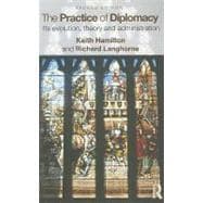 The Practice of Diplomacy: Its Evolution, Theory and Administration