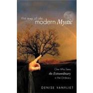 The Way of the Modern Mystic: One Who Sees the Extraordinary in the Ordinary