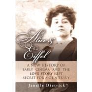 Alice & Eiffel A New History of Early Cinema and the Love Story Kept Secret for a Century