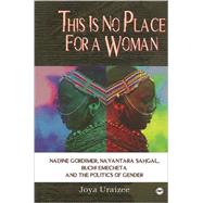 This Is No Place for a Woman: Nadine Gordimer, Nayantara Sahgal, Buchi Emecheta, and the Politics of