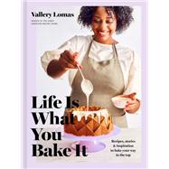Life Is What You Bake It Recipes, Stories, and Inspiration to Bake Your Way to the Top: A Baking Boo
