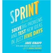 Sprint How to Solve Big Problems and Test New Ideas in Just Five Days