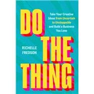 Do The Thing Take Your Creative Ideas from Uncertain to Unstoppable and Build a Business You Love