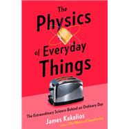 The Physics of Everyday Things The Extraordinary Science Behind an Ordinary Day