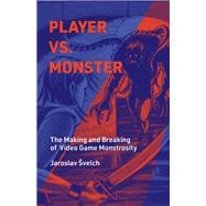 Player vs. Monster The Making and Breaking of Video Game Monstrosity