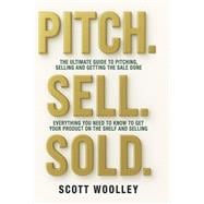 Pitch, Sell, Sold The Ultimate Guide To Pitching, Selling and Getting The Sale Done