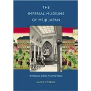 The Imperial Museums of Meiji Japan: Architecture and the Art of the Nation