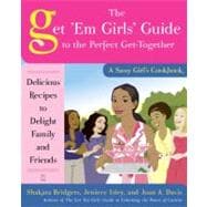 The Get 'Em Girls' Guide to the Perfect Get-Together Delicious Recipes to Delight Family and Friends
