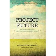 Project Future The Inside Story Behind the Creation of Disney World Project Future The Inside Story Behind the Creation of Disney World
