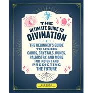 The Ultimate Guide to Divination The Beginner's Guide to Using Cards, Crystals, Runes, Palmistry, an