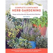 Complete Container Herb Gardening Design and Grow Beautiful, Bountiful Herb-Filled Pots