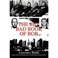 The Big, Bad Book of Bob: Rogues, Rascals and Rapscallions Named Robert, Bob and Bobby