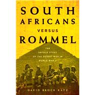 South Africans versus Rommel The Untold Story of the Desert War in World War II