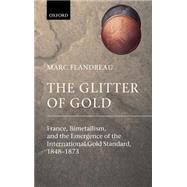 The Glitter of Gold France, Bimetallism, and the Emergence of the International Gold Standard, 1848-
