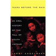 Tears Before The Rain An Oral History of the Fall of South Vietnam