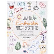 How to Embroider Almost Everything: A Sourcebook of 500+ Modern Motifs and Easy Stitch Tutorials: Learn to Draw with Thread!