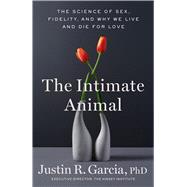 The Intimate Animal The Science of Sex, Fidelity, and Why We Live and Die for Love
