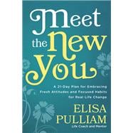 Meet the New You A 21-Day Plan for Embracing Fresh Attitudes and Focused Habits for Real Life Change