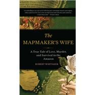 The Mapmaker's Wife A True Tale Of Love, Murder, And Survival In The Amazon