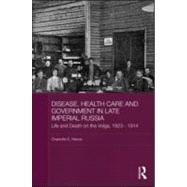 Disease, Health Care and Government in Late Imperial Russia: Life and Death on the Volga, 1823-1914