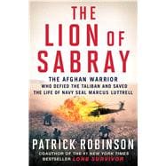 The Lion of Sabray The Afghan Warrior Who Defied the Taliban and Saved the Life of Navy SEAL Marcus