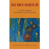 That Which Awakens Me : A Creative Woman's Poetic Memoir of Self-Discovery