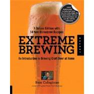 Extreme Brewing, A Deluxe Edition with 14 New Homebrew Recipes An Introduction to Brewing Craft Beer
