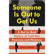 Someone Is Out to Get Us A Not So Brief History of Cold War Paranoia and Madness