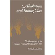 Absolutism and Ruling Class The Formation of the Russian Political Order, 1700-1825