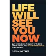 Life Will See You Now Quit Waiting for the Light at the End of the Tunnel and Light That F*cker Up f