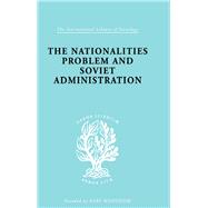 The Nationalities Problem  & Soviet Administration: Selected Readings on the Development of Soviet N