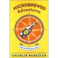 Microbrewed Adventures: A Lupulin-Filled Journey To The Heart And Flavor Of The World's Great Craft