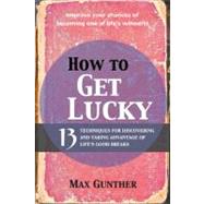 How to Get Lucky: 13 Techniques for Discovering and Taking Advantage of Life's Good Breaks