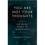 You Are Not Your Thoughts The Secret Magic of Mindfulness
