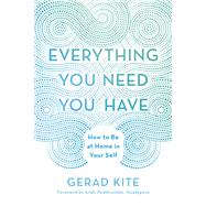Everything You Need You Have How to Be at Home in Your Self