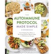 The Autoimmune Protocol Made Simple Cookbook: Start Healing Your Body and Reversing Chronic Illness Today With 100 Delicious Recipes