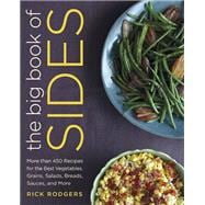 The Big Book of Sides More than 450 Recipes for the Best Vegetables, Grains, Salads, Breads, Sauces,