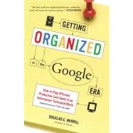 Getting Organized in the Google Era How to Stay Efficient, Productive (and Sane) in an Information-S