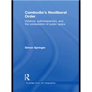 Cambodia's Neoliberal Order: Violence, Authoritarianism, and the Contestation of Public Space