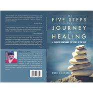 The Five Steps To A Journey Of Healing A Guide to Overcoming the Events of the Past