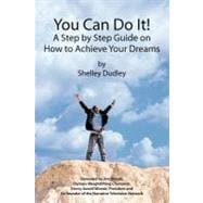 You Can Do It! : A Step by Step Guide on How to Achieve Your Dreams
